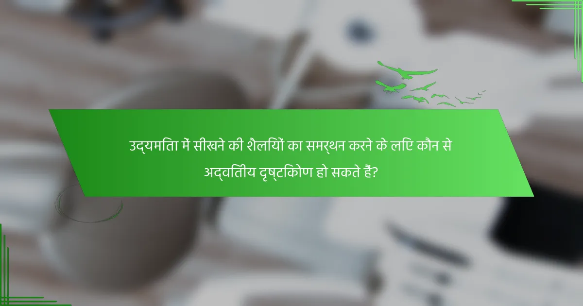 उद्यमिता में सीखने की शैलियों का समर्थन करने के लिए कौन से अद्वितीय दृष्टिकोण हो सकते हैं?