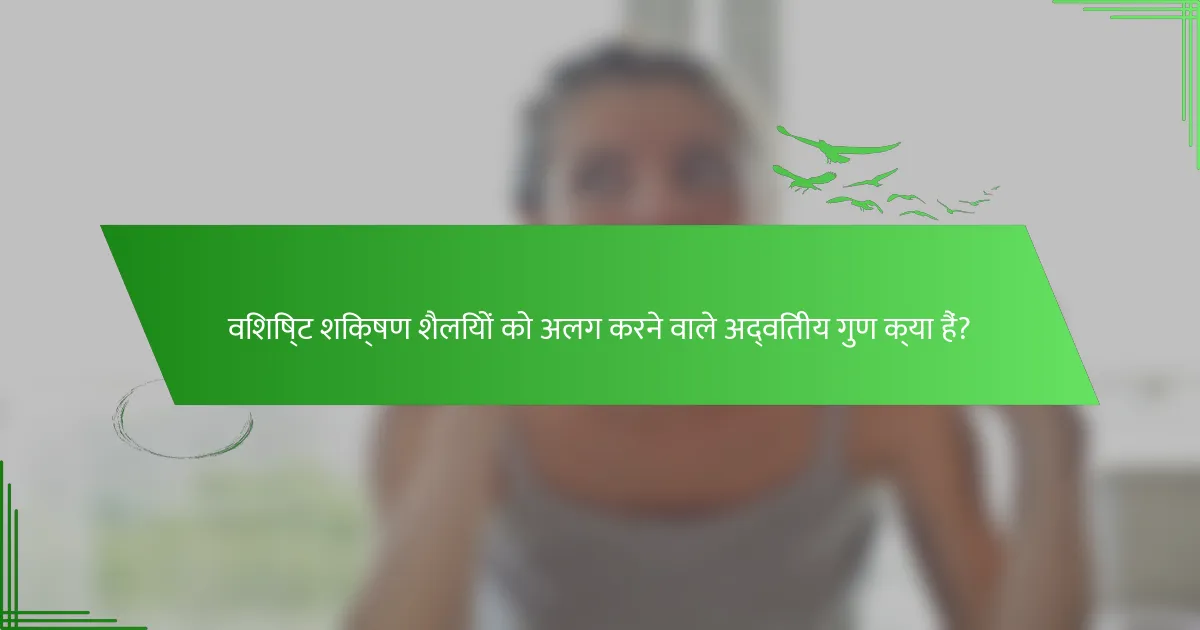 विशिष्ट शिक्षण शैलियों को अलग करने वाले अद्वितीय गुण क्या हैं?