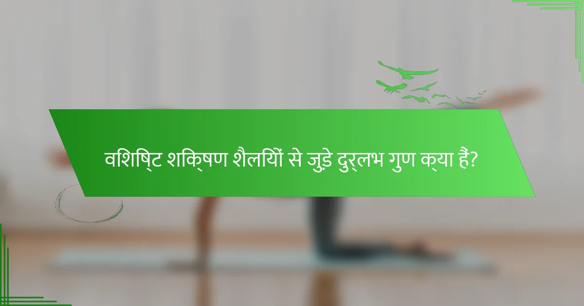 विशिष्ट शिक्षण शैलियों से जुड़े दुर्लभ गुण क्या हैं?