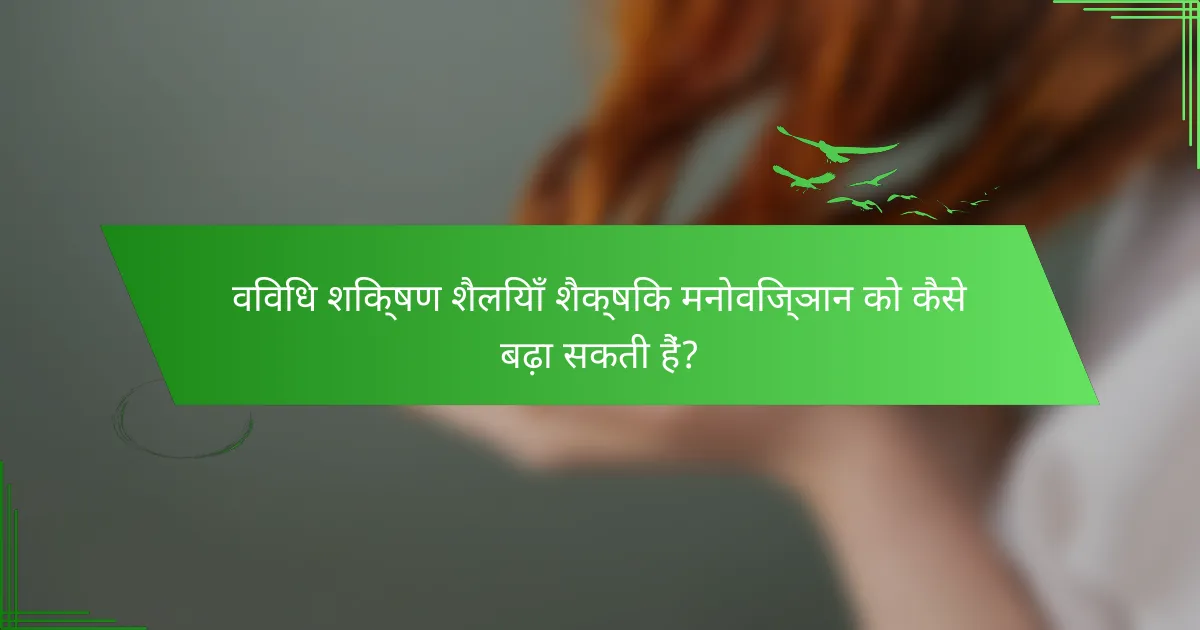 विविध शिक्षण शैलियाँ शैक्षिक मनोविज्ञान को कैसे बढ़ा सकती हैं?