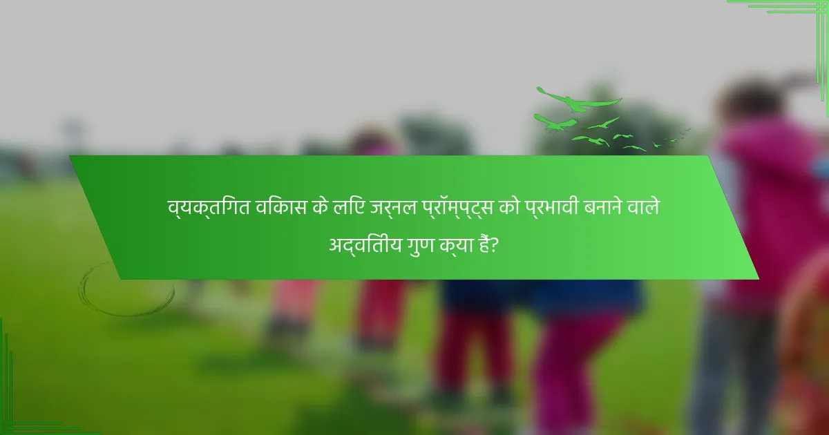व्यक्तिगत विकास के लिए जर्नल प्रॉम्प्ट्स को प्रभावी बनाने वाले अद्वितीय गुण क्या हैं?